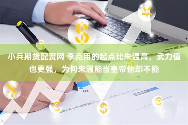 小兵期货配资网 李克用的起点比朱温高，武力值也更强，为何朱温能当皇帝他却不能
